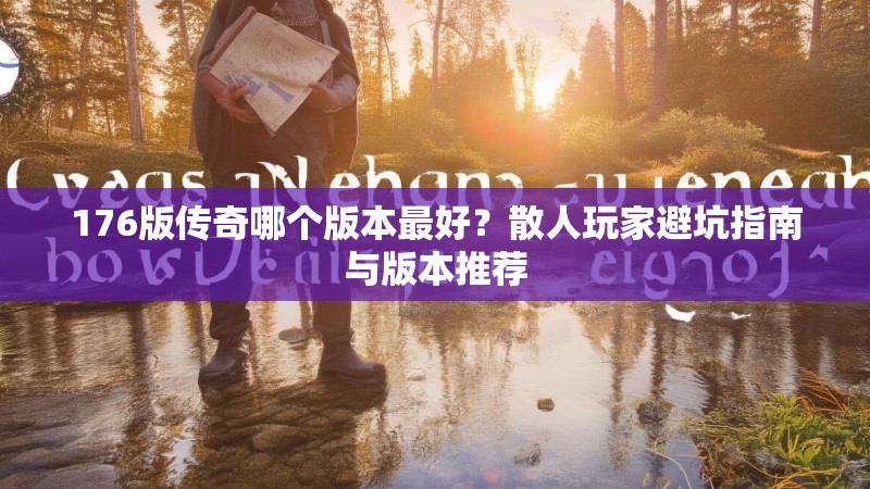 176版传奇哪个版本最好?散人玩家避坑指南与版本推荐
