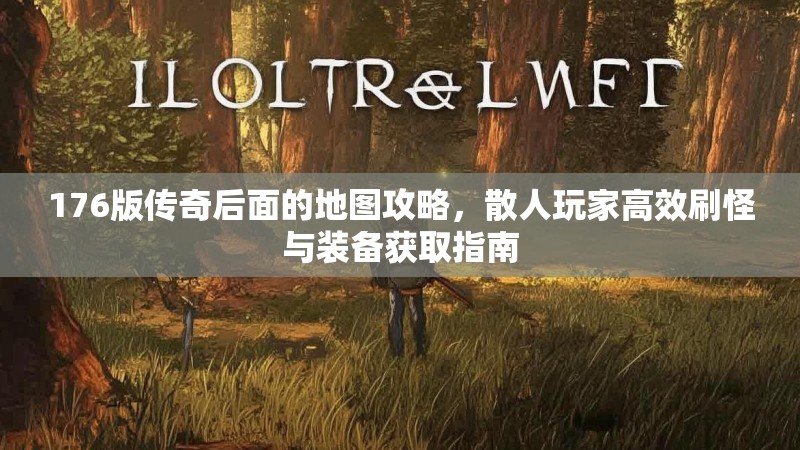 176版传奇后面的地图攻略,散人玩家高效刷怪与装备获取指南