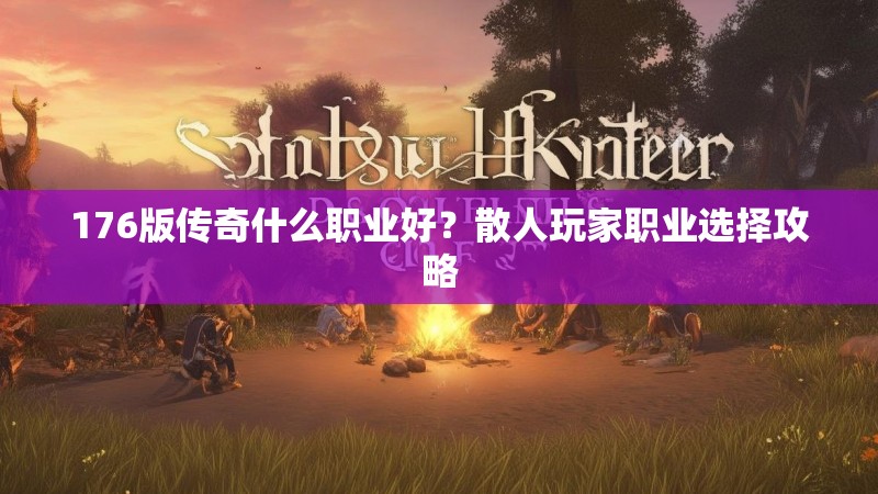 176版传奇什么职业好?散人玩家职业选择攻略