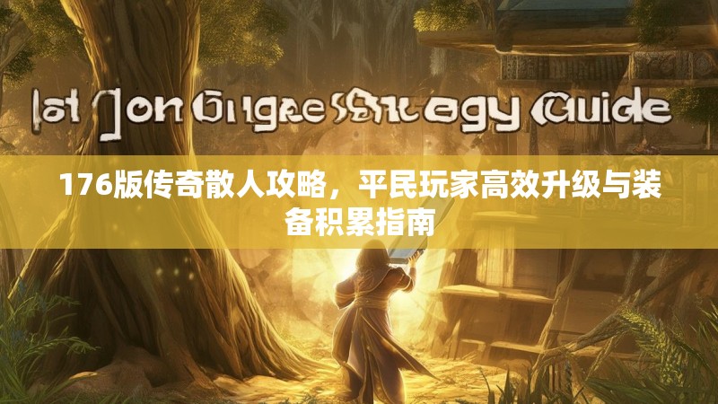 176版传奇散人攻略,平民玩家高效升级与装备积累指南