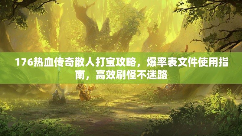 176热血传奇散人打宝攻略,爆率表文件使用指南,高效刷怪不迷路