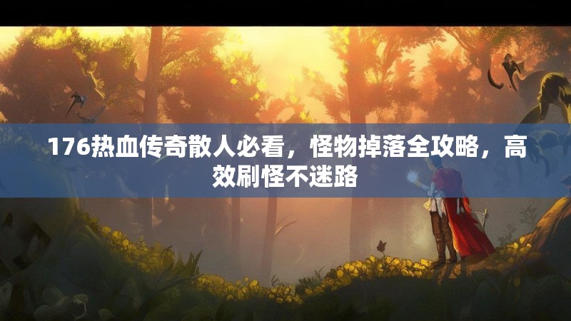 176热血传奇散人必看,怪物掉落全攻略,高效刷怪不迷路
