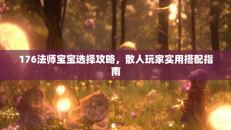 176法师宝宝选择攻略,散人玩家实用搭配指南