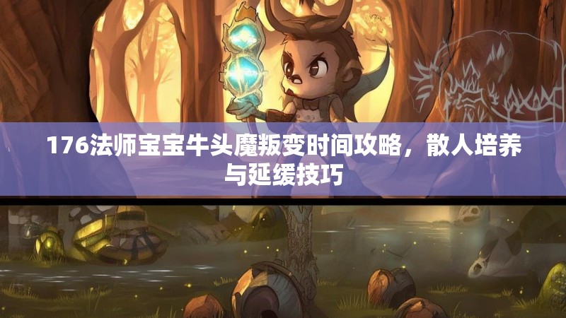 176法师宝宝牛头魔叛变时间攻略,散人培养与延缓技巧