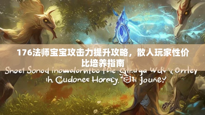 176法师宝宝攻击力提升攻略，散人玩家性价比培养指南