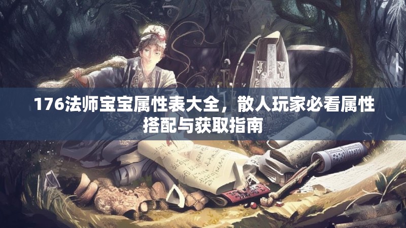 176法师宝宝属性表大全,散人玩家必看属性搭配与获取指南