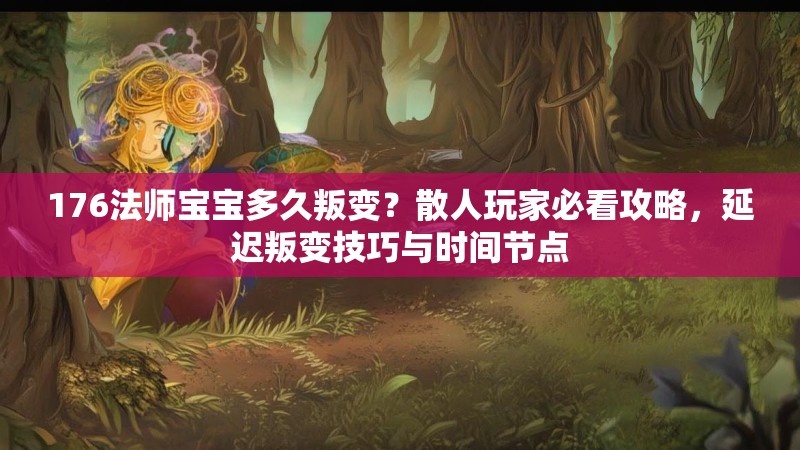 176法师宝宝多久叛变?散人玩家必看攻略,延迟叛变技巧与时间节点