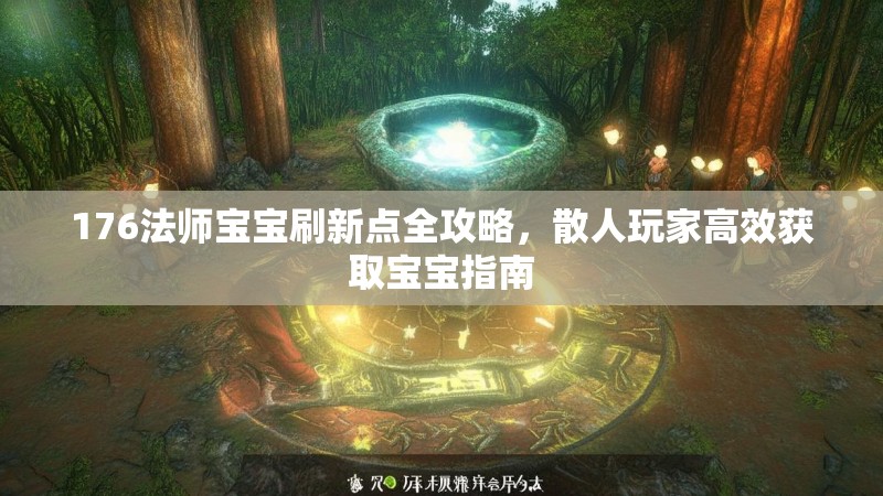 176法师宝宝刷新点全攻略,散人玩家高效获取宝宝指南