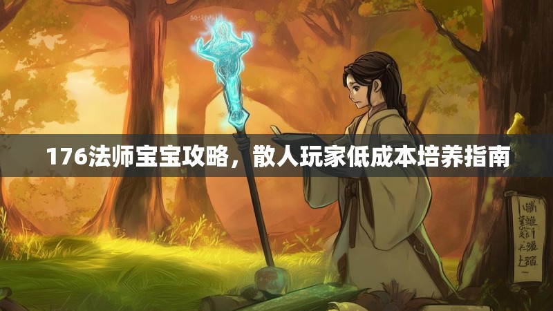 176法师宝宝攻略,散人玩家低成本培养指南