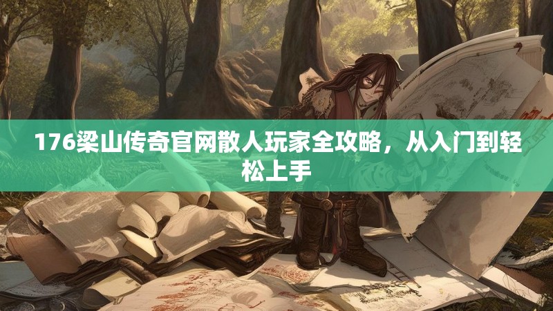 176梁山传奇官网散人玩家全攻略，从入门到轻松上手