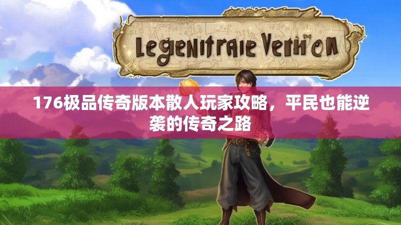 176极品传奇版本散人玩家攻略,平民也能逆袭的传奇之路