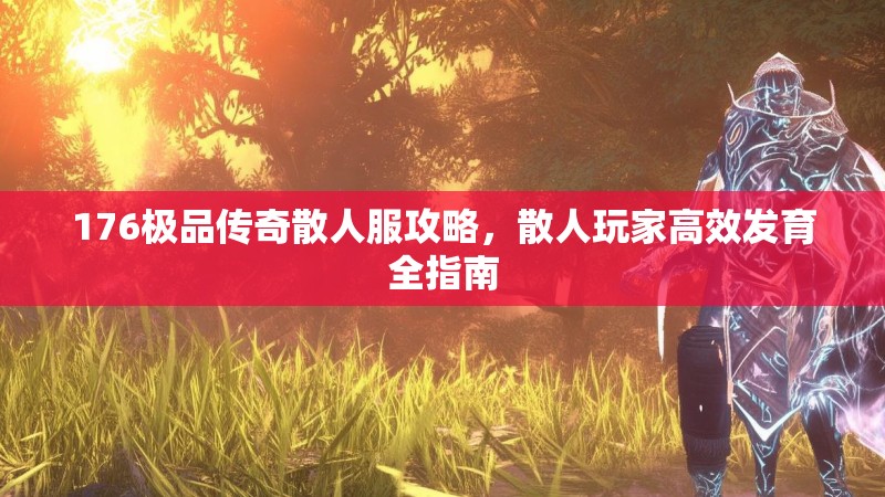 176极品传奇散人服攻略,散人玩家高效发育全指南