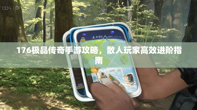 176极品传奇手游攻略,散人玩家高效进阶指南