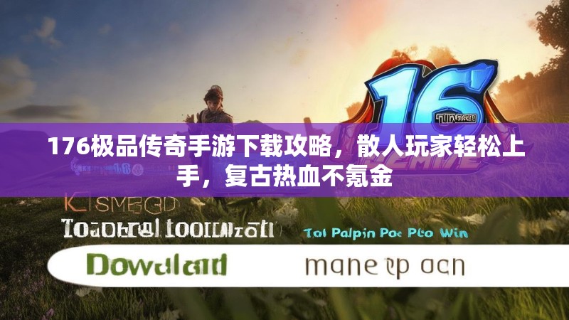 176极品传奇手游下载攻略,散人玩家轻松上手,复古热血不氪金