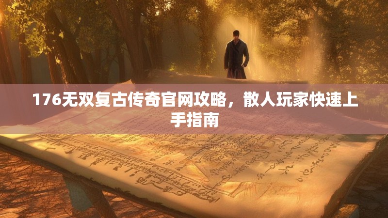 176无双复古传奇官网攻略,散人玩家快速上手指南