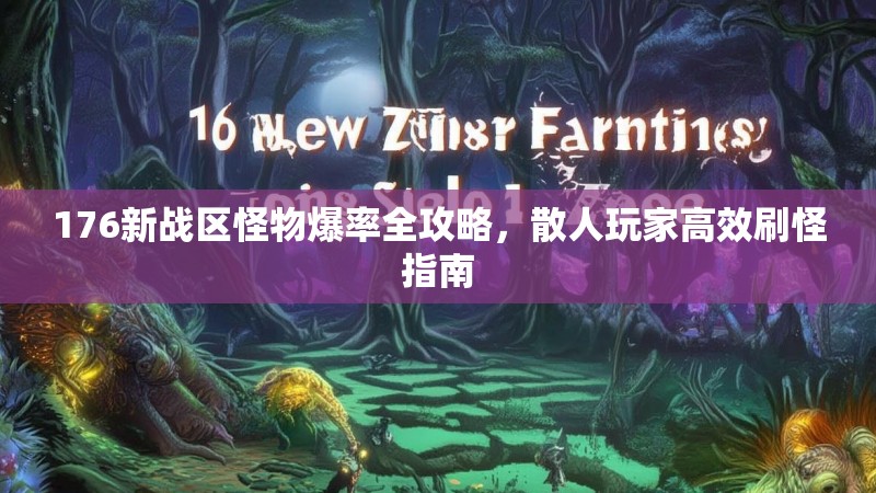 176新战区怪物爆率全攻略，散人玩家高效刷怪指南