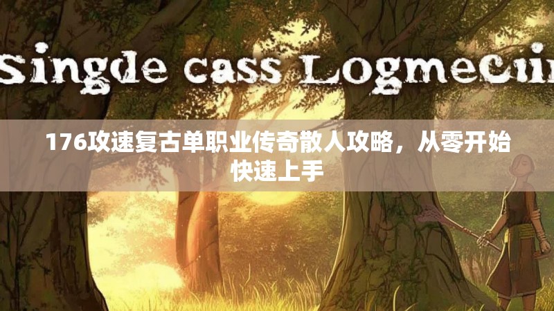 176攻速复古单职业传奇散人攻略,从零开始快速上手