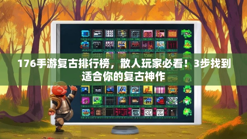 176手游复古排行榜,散人玩家必看!3步找到适合你的复古神作