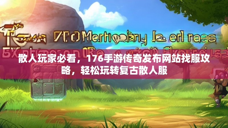 散人玩家必看,176手游传奇发布网站找服攻略,轻松玩转复古散人服