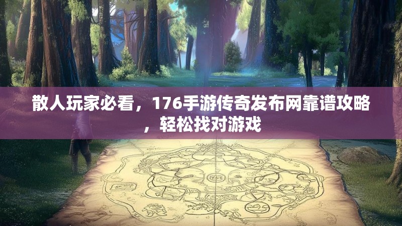 散人玩家必看,176手游传奇发布网靠谱攻略,轻松找对游戏