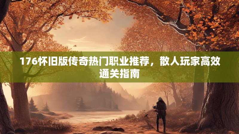 176怀旧版传奇热门职业推荐,散人玩家高效通关指南