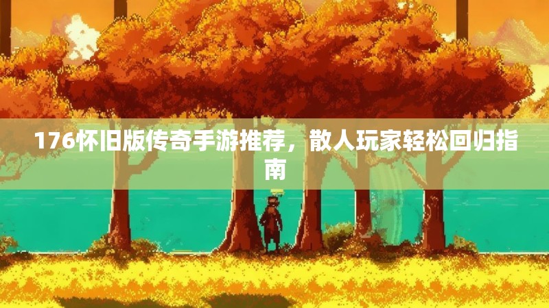 176怀旧版传奇手游推荐，散人玩家轻松回归指南