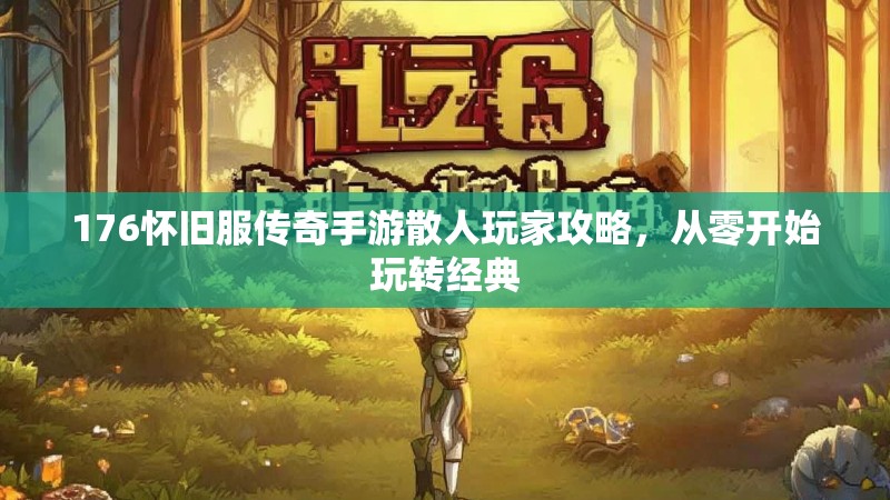 176怀旧服传奇手游散人玩家攻略,从零开始玩转经典