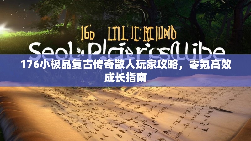 176小极品复古传奇散人玩家攻略,零氪高效成长指南