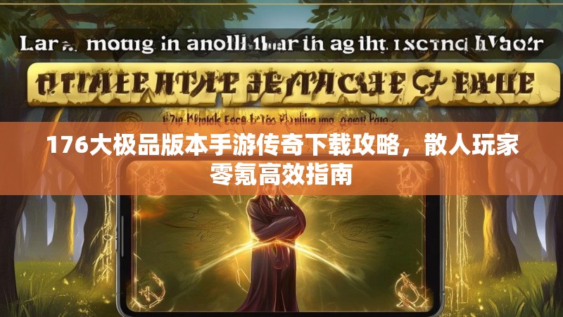 176大极品版本手游传奇下载攻略,散人玩家零氪高效指南