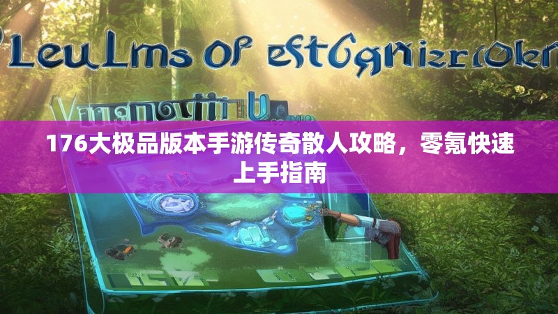 176大极品版本手游传奇散人攻略,零氪快速上手指南
