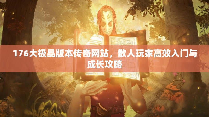 176大极品版本传奇网站,散人玩家高效入门与成长攻略