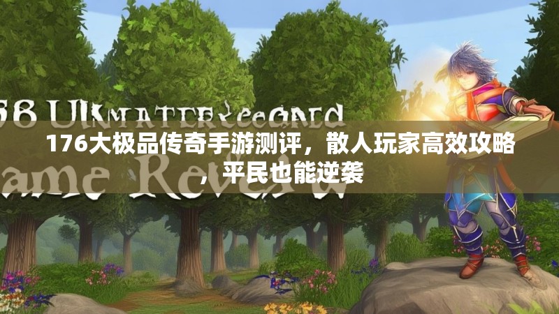 176大极品传奇手游测评,散人玩家高效攻略,平民也能逆袭