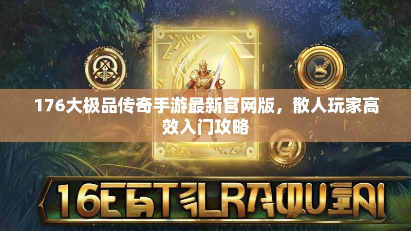 176大极品传奇手游最新官网版，散人玩家高效入门攻略
