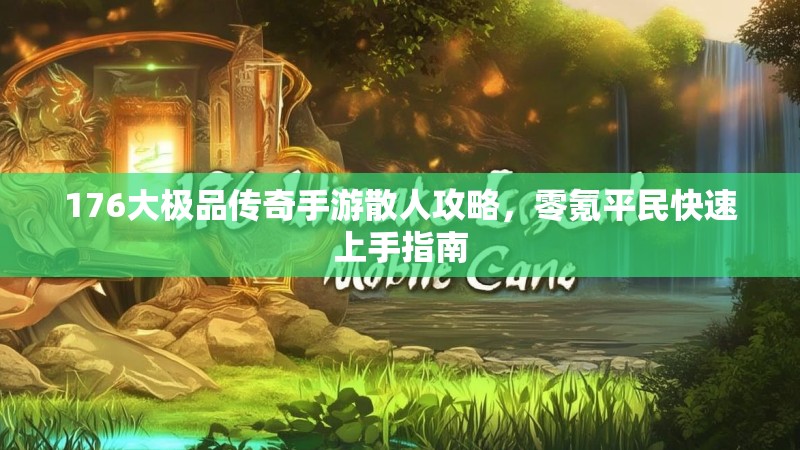 176大极品传奇手游散人攻略,零氪平民快速上手指南