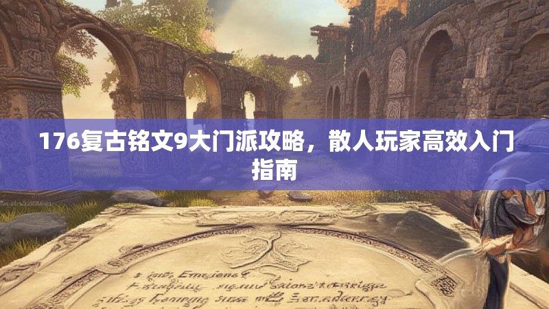 176复古铭文9大门派攻略,散人玩家高效入门指南