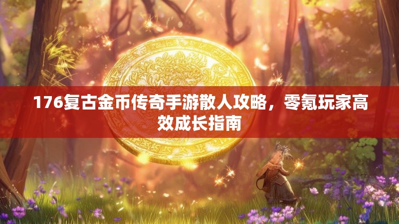 176复古金币传奇手游散人攻略，零氪玩家高效成长指南