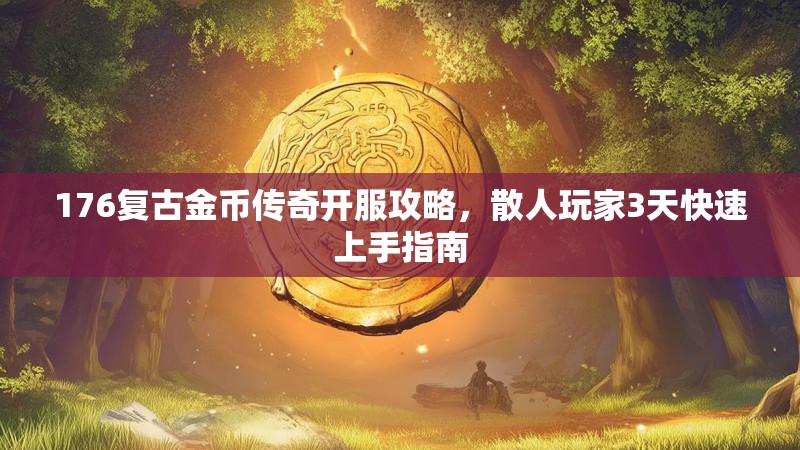 176复古金币传奇开服攻略,散人玩家3天快速上手指南