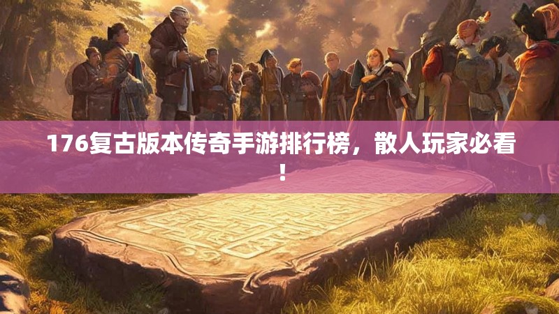 176复古版本传奇手游排行榜,散人玩家必看!