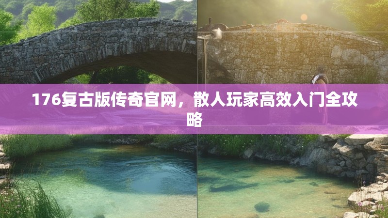176复古版传奇官网，散人玩家高效入门全攻略
