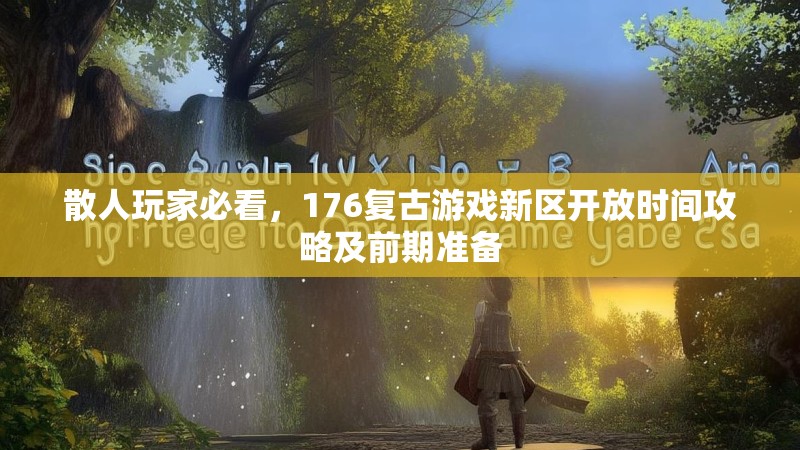 散人玩家必看,176复古游戏新区开放时间攻略及前期准备