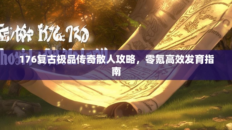 176复古极品传奇散人攻略,零氪高效发育指南