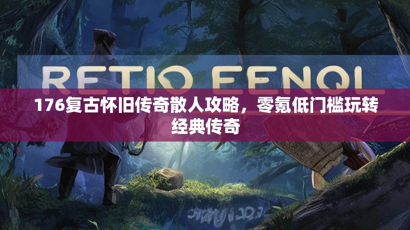 176复古怀旧传奇散人攻略，零氪低门槛玩转经典传奇