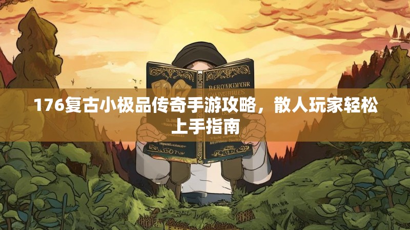 176复古小极品传奇手游攻略,散人玩家轻松上手指南