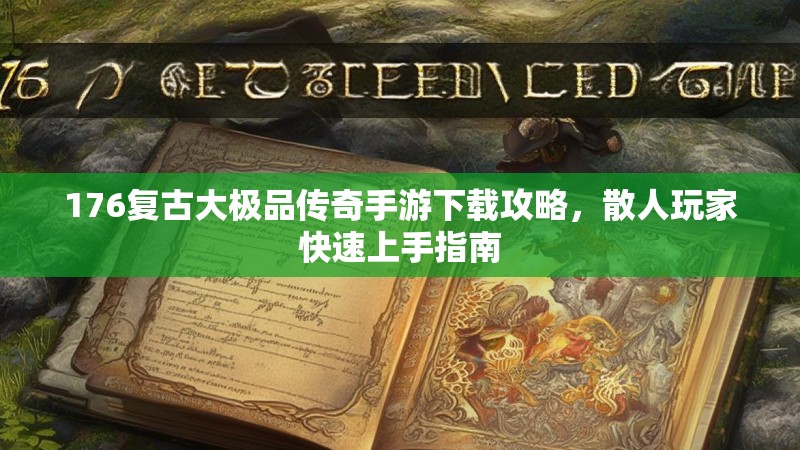 176复古大极品传奇手游下载攻略,散人玩家快速上手指南