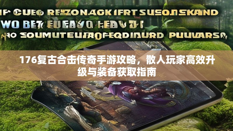176复古合击传奇手游攻略,散人玩家高效升级与装备获取指南