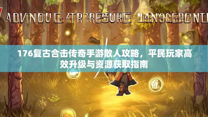 176复古合击传奇手游散人攻略,平民玩家高效升级与资源获取指南