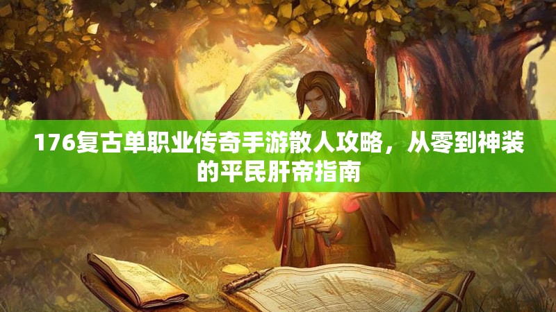 176复古单职业传奇手游散人攻略,从零到神装的平民肝帝指南