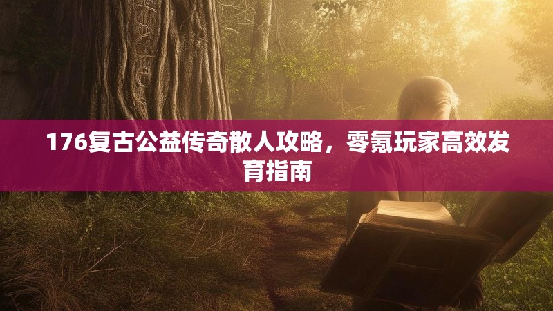 176复古公益传奇散人攻略，零氪玩家高效发育指南