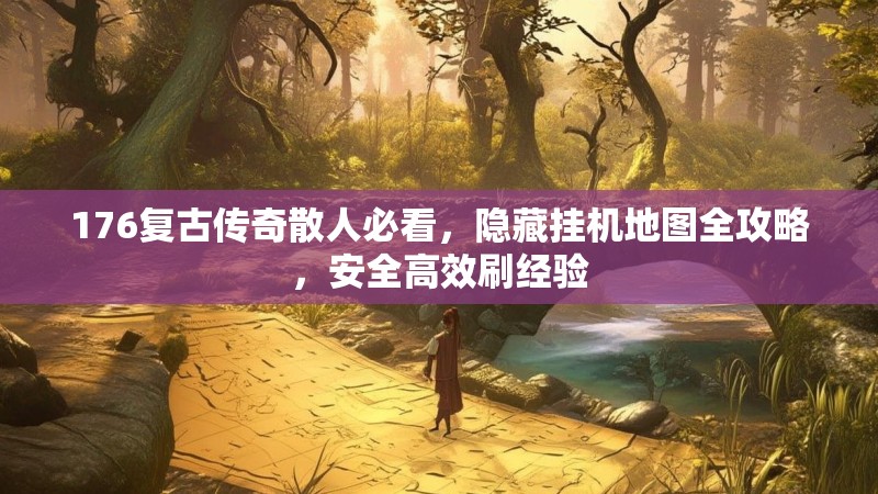 176复古传奇散人必看，隐藏挂机地图全攻略，安全高效刷经验