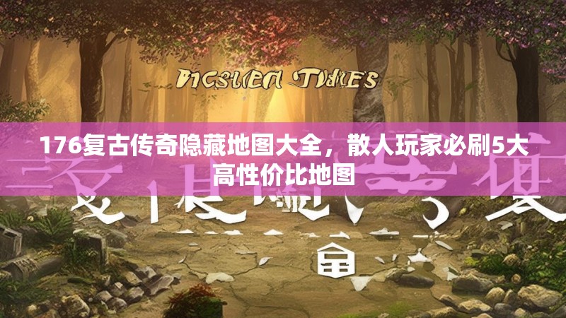 176复古传奇隐藏地图大全,散人玩家必刷5大高性价比地图